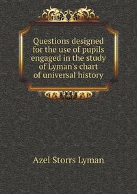 Cover image for Questions designed for the use of pupils engaged in the study of Lyman's chart of universal history