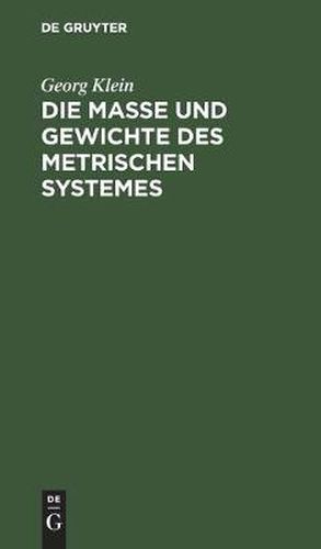 Cover image for Die Masse Und Gewichte Des Metrischen Systemes: ALS Leitfaden Beim Unterricht Des Metrischen Masssystemes, Sowie Fur Den Praktischen Gebrauch