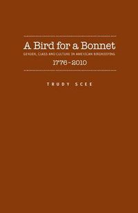 Cover image for A Bird for a Bonnet: Gender, Class and Culture in American Birdkeeping, 1776-2010