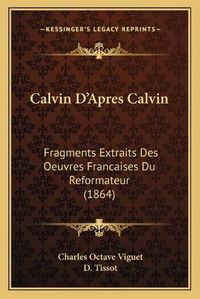 Cover image for Calvin D'Apres Calvin: Fragments Extraits Des Oeuvres Francaises Du Reformateur (1864)