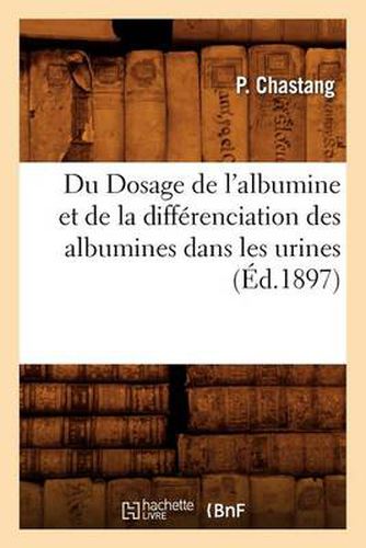 Cover image for Du Dosage de l'Albumine Et de la Differenciation Des Albumines Dans Les Urines, (Ed.1897)