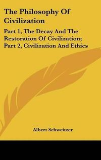 Cover image for The Philosophy of Civilization: Part 1, the Decay and the Restoration of Civilization; Part 2, Civilization and Ethics