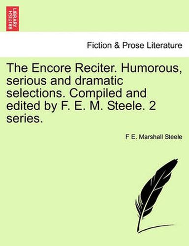 Cover image for The Encore Reciter. Humorous, Serious and Dramatic Selections. Compiled and Edited by F. E. M. Steele. 2 Series.