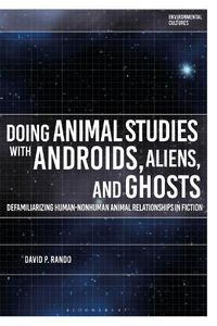 Cover image for Doing Animal Studies with Androids, Aliens, and Ghosts: Defamiliarizing Human-Nonhuman Animal Relationships in Fiction