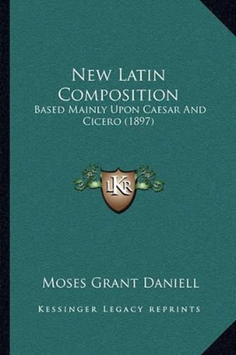 New Latin Composition: Based Mainly Upon Caesar and Cicero (1897)