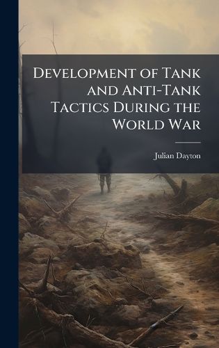 Cover image for Development of Tank and Anti-Tank Tactics During the World War