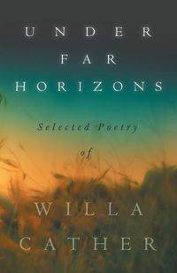 Cover image for Under Far Horizons - Selected Poetry of Willa Cather