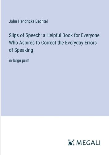 Cover image for Slips of Speech; a Helpful Book for Everyone Who Aspires to Correct the Everyday Errors of Speaking