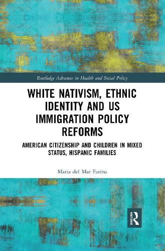 Cover image for White Nativism, Ethnic Identity and US Immigration Policy Reforms: American Citizenship and Children in Mixed Status, Hispanic Families