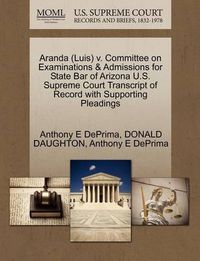 Cover image for Aranda (Luis) V. Committee on Examinations & Admissions for State Bar of Arizona U.S. Supreme Court Transcript of Record with Supporting Pleadings