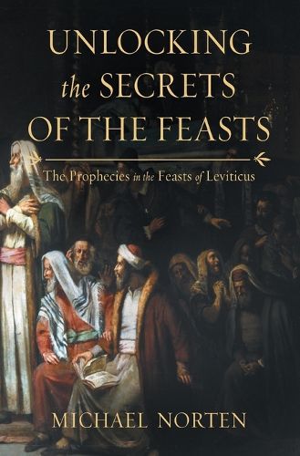 Cover image for Unlocking the Secrets of the Feasts: The Prophecies in the Feasts of Leviticus