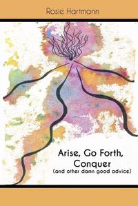 Cover image for Arise, Go Forth, Conquer: (And other damn good advice)