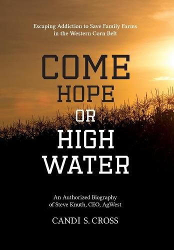 Cover image for Come Hope or High Water: Escaping Addiction to Save Family Farms in the Western Corn Belt