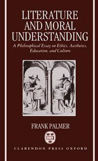 Cover image for Literature and Moral Understanding: Philosophical Essay on Ethics, Aesthetics, Education and Culture