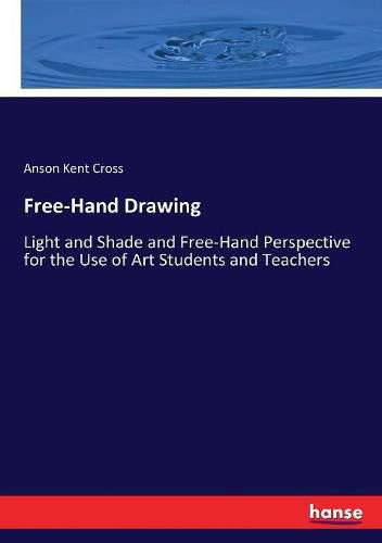 Cover image for Free-Hand Drawing: Light and Shade and Free-Hand Perspective for the Use of Art Students and Teachers