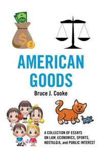 Cover image for American Goods: A Collection of Essays on Law, Economics, Sports, Nostalgia, and Public Interest