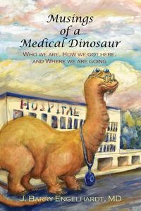 Cover image for Musings of a Medical Dinosaur: Who we are, How we got here, and Where we are going