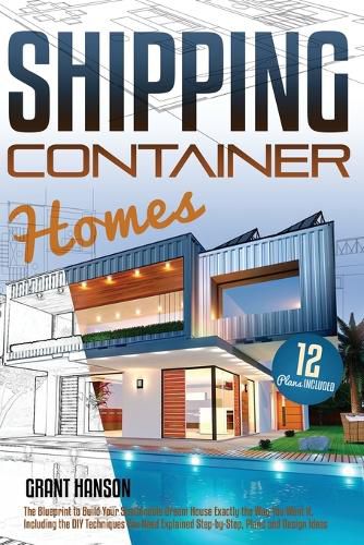 Cover image for Shipping Container Homes: The Ultimate Guide on How to Build Your DIY Shipping Container Home Exactly the Way You Want It. Including the Building Techniques You Need Explained Step-By-Step, Plans, Design Ideas, and Tiny House Living Tips