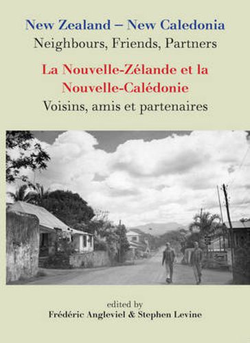 New Zealand-New Caledonia: Neighbours, Friends, Partners: La Nouvelle-Zelande et la Nouvelle-Caledonie: Voisins, amis et partenaires