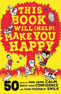 Cover image for This Book Will (Help) Make You Happy: 50 Ways to Find Some Calm, Build Your Confidence and Make Yourself Smile