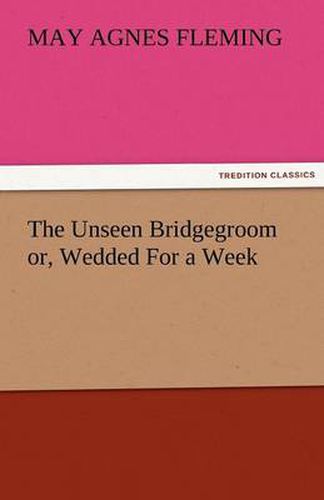 Cover image for The Unseen Bridgegroom Or, Wedded for a Week