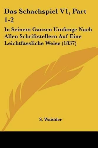 Cover image for Das Schachspiel V1, Part 1-2: In Seinem Ganzen Umfange Nach Allen Schriftstellern Auf Eine Leichtfassliche Weise (1837)