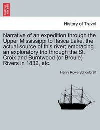 Cover image for Narrative of an Expedition Through the Upper Mississippi to Itasca Lake, the Actual Source of This River; Embracing an Exploratory Trip Through the St. Croix and Burntwood (or Broule) Rivers in 1832, Etc.