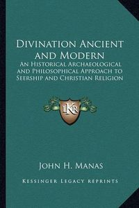 Cover image for Divination Ancient and Modern: An Historical Archaeological and Philosophical Approach to Seership and Christian Religion