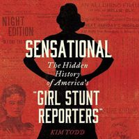 Cover image for Sensational: The Hidden History of America's  Girl Stunt Reporters