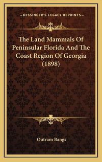 Cover image for The Land Mammals of Peninsular Florida and the Coast Region of Georgia (1898)