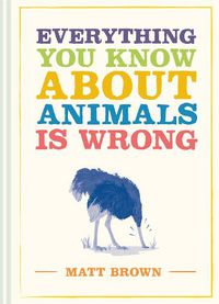 Cover image for Everything You Know About Animals is Wrong