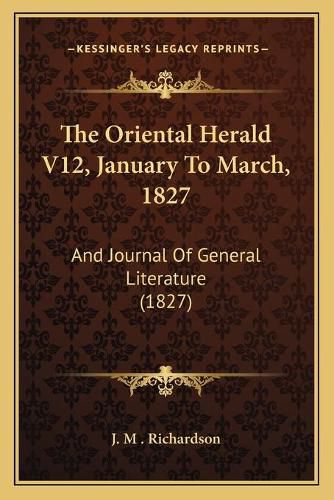 The Oriental Herald V12, January to March, 1827: And Journal of General Literature (1827)