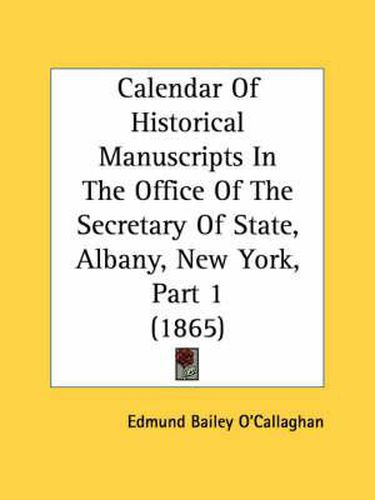 Cover image for Calendar of Historical Manuscripts in the Office of the Secretary of State, Albany, New York, Part 1 (1865)