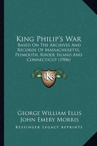 Cover image for King Philip's War: Based on the Archives and Records of Massachusetts, Plymouth, Rhode Island and Connecticut (1906)