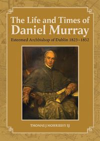 Cover image for The Life and Times of Daniel Murray: Esteemed Archbishop of Dublin 1823-1852