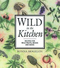 Cover image for Wild in the Kitchen: Recipes for Wild Fruits, Weeds, and Seeds