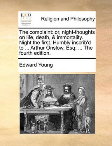 Cover image for The Complaint: Or, Night-Thoughts on Life, Death, & Immortality. Night the First. Humbly Inscrib'd to ... Arthur Onslow, Esq; ... the Fourth Edition.