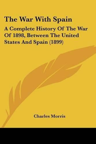 Cover image for The War with Spain: A Complete History of the War of 1898, Between the United States and Spain (1899)