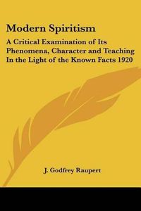 Cover image for Modern Spiritism: A Critical Examination of Its Phenomena, Character and Teaching In the Light of the Known Facts 1920