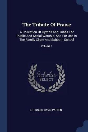 Cover image for The Tribute of Praise: A Collection of Hymns and Tunes for Public and Social Worship, and for Use in the Family Circle and Sabbath School; Volume 1