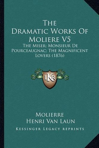 The Dramatic Works of Moliere V5: The Miser; Monsieur de Pourceaugnac; The Magnificent Lovers (1876)