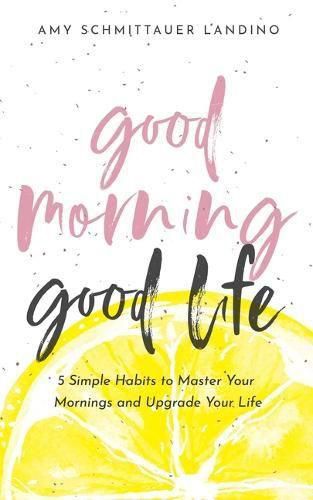 Cover image for Good Morning, Good Life: 5 Simple Habits to Master Your Mornings and Upgrade Your Life