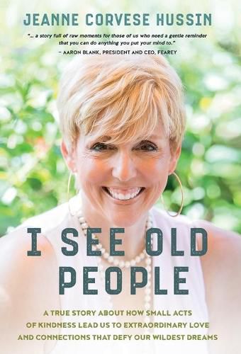 Cover image for I See Old People: A True Story About How Small Acts of Kindness Lead Us to Extraordinary Love and Connections that Defy Our Wildest Dreams