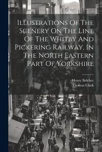 Cover image for Illustrations Of The Scenery On The Line Of The Whitby And Pickering Railway, In The North Eastern Part Of Yorkshire