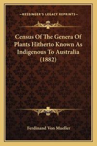 Cover image for Census of the Genera of Plants Hitherto Known as Indigenous to Australia (1882)