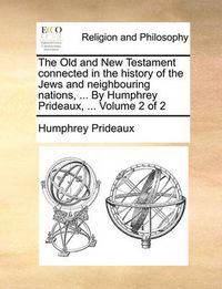 Cover image for The Old and New Testament Connected in the History of the Jews and Neighbouring Nations, ... by Humphrey Prideaux, ... Volume 2 of 2