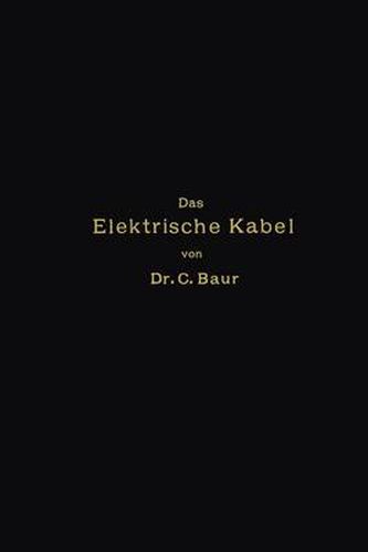 Cover image for Das Elektrische Kabel: Eine Darstellung Der Grundlagen Fur Fabrikation, Verlegung Und Betrieb