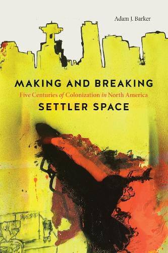 Cover image for Making and Breaking Settler Space: Five Centuries of Colonization in North America