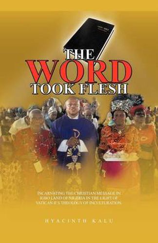 Cover image for THE Word Took Flesh: Incarnating the Christian Message in Igbo Land of Nigeria in the Light of Vatican II's Theology of Inculturation.