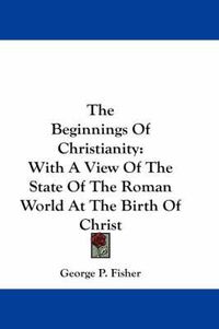 Cover image for The Beginnings of Christianity: With a View of the State of the Roman World at the Birth of Christ